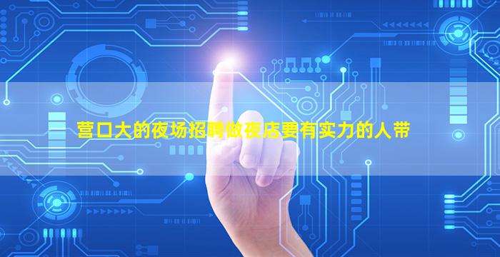 营口大的夜场招聘做夜店要有实力的人带
