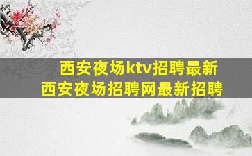 西安夜场ktv招聘最新西安夜场招聘网最新招聘